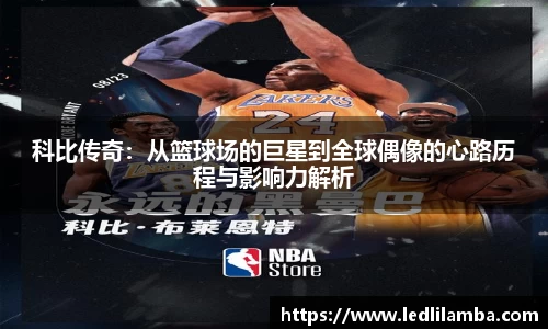 科比传奇：从篮球场的巨星到全球偶像的心路历程与影响力解析