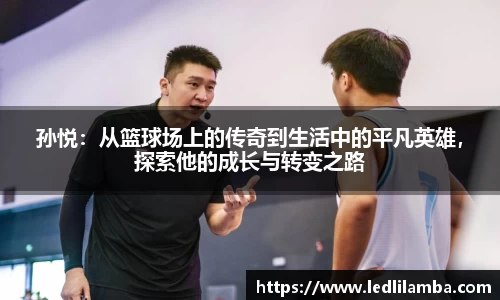 孙悦：从篮球场上的传奇到生活中的平凡英雄，探索他的成长与转变之路