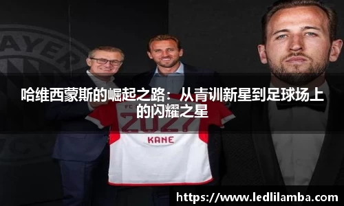 哈维西蒙斯的崛起之路：从青训新星到足球场上的闪耀之星