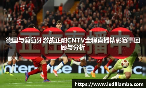 德国与葡萄牙激战正酣CNTV全程直播精彩赛事回顾与分析