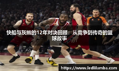 快船与灰熊的12年对决回顾：从竞争到传奇的篮球故事