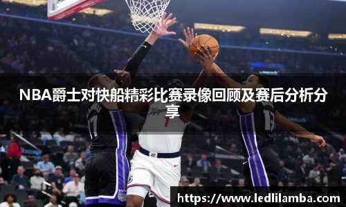 NBA爵士对快船精彩比赛录像回顾及赛后分析分享